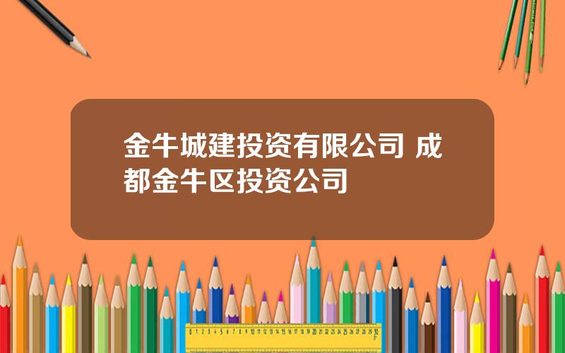 金牛城建投资有限公司 成都金牛区投资公司